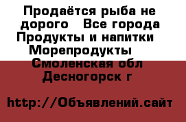 Продаётся рыба не дорого - Все города Продукты и напитки » Морепродукты   . Смоленская обл.,Десногорск г.